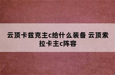 云顶卡兹克主c给什么装备 云顶索拉卡主c阵容